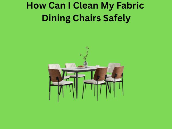How Can I Clean My Fabric Dining Chairs Safely