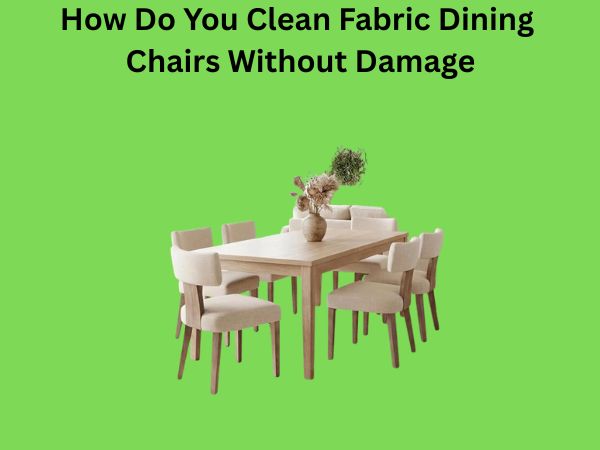 How Do You Clean Fabric Dining Chairs Without Damage